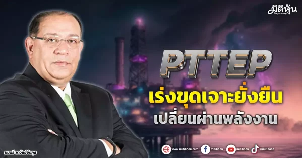 PTTEP เร่งขุดเจาะยั่งยืน เปลี่ยนผ่านพลังงาน